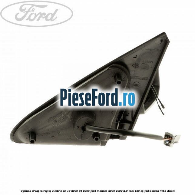 Oglinda dreapta reglaj electric an 10/2000-06/2003 Ford Mondeo 2000-2007 2.0 TDCi 130 cp Oglinda dreapta reglaj electric an 10/2000-06/2003 Ford Mondeo 2000-2007 2.0 TDCi 130 cp FMBA, N7BA, N7BB diesel
