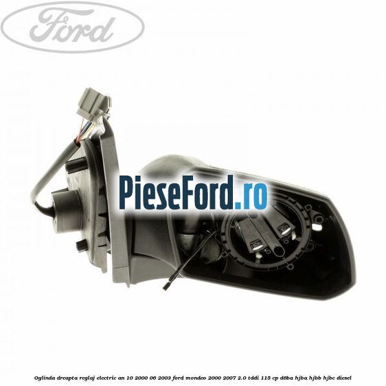 Oglinda dreapta reglaj electric an 10/2000-06/2003 Ford Mondeo 2000-2007 2.0 TDDI 115 cp D6BA, HJBA, HJBB, HJBC diesel