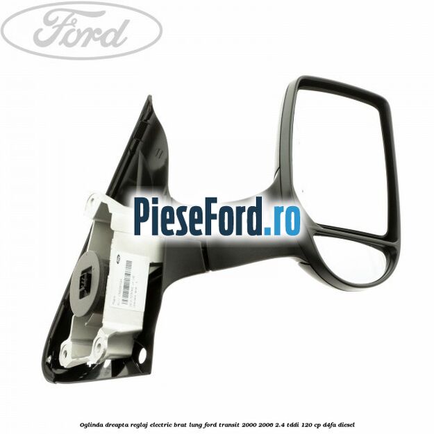 Oglinda dreapta reglaj electric brat lung Ford Transit 2000-2006 2.4 TDdi 120 cp D4FA diesel
