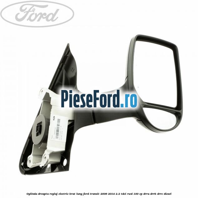 Oglinda dreapta reglaj electric brat lung Ford Transit 2006-2014 2.2 TDCi RWD 100 cp DRRA, DRRB, DRRC diesel