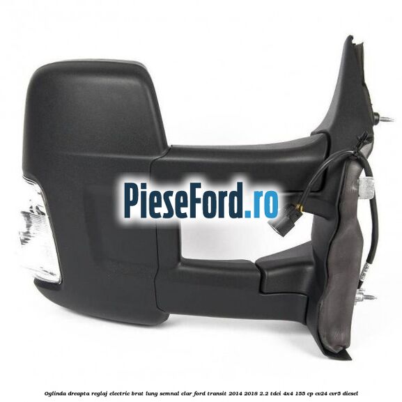 Oglinda dreapta reglaj electric brat lung semnal clar Ford Transit 2014-2018 2.2 TDCi 4x4 155 cp CV24, CVR5 diesel