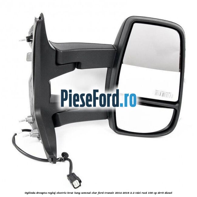 Oglinda dreapta reglaj electric brat lung semnal clar Ford Transit 2014-2018 2.2 TDCi RWD 100 cp DRR5 diesel