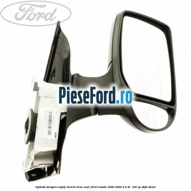 Oglinda dreapta reglaj electric brat scurt Ford Transit 2000-2006 2.0 DI  100 cp