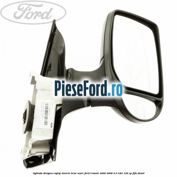 Oglinda dreapta reglaj electric brat scurt Ford Transit 2000-2006 2.0 TDCi 125 cp