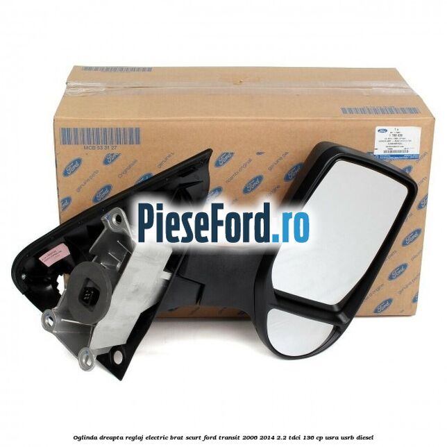 Oglinda dreapta reglaj electric brat scurt Ford Transit 2006-2014 2.2 TDCi 136 cp Oglinda dreapta reglaj electric brat scurt Ford Transit 2006-2014 2.2 TDCi 136 cp USRA, USRB diesel