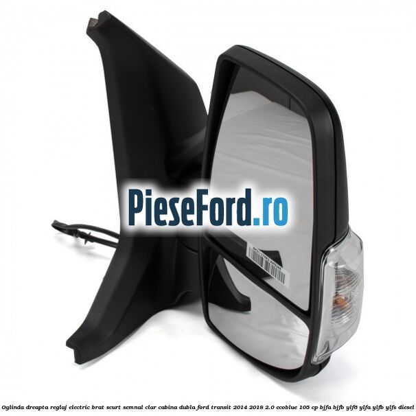 Oglinda dreapta reglaj electric brat scurt semnal clar cabina dubla Ford Transit 2014-2018 2.0 EcoBlue 105 cp Oglinda dreapta reglaj electric brat scurt semnal clar cabina dubla Ford Transit 2014-2018 2.0 EcoBlue 105 cp BJFA, BJFB, YLF6, YLFA, YLFB, YLFS diesel