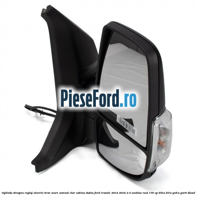 Oglinda dreapta reglaj electric brat scurt semnal clar cabina dubla Ford Transit 2014-2018 2.0 EcoBlue RWD 170 cp BLHA, BLRA, YNHA, YNR6 diesel