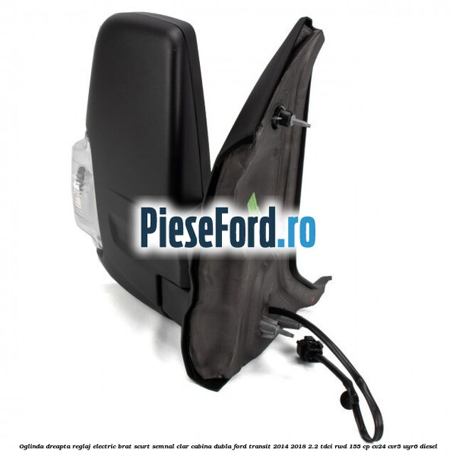 Oglinda dreapta reglaj electric brat scurt semnal clar cabina dubla Ford Transit 2014-2018 2.2 TDCi RWD 155 cp Oglinda dreapta reglaj electric brat scurt semnal clar cabina dubla Ford Transit 2014-2018 2.2 TDCi RWD 155 cp CV24, CVR5, UYR6 diesel
