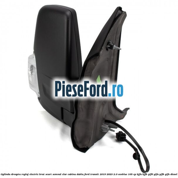 Oglinda dreapta reglaj electric brat scurt semnal clar cabina dubla Ford Transit 2019-2023 2.0 EcoBlue 105 cp Oglinda dreapta reglaj electric brat scurt semnal clar cabina dubla Ford Transit 2019-2023 2.0 EcoBlue 105 cp BJFA, BJFB, YLF6, YLFA, YLFB, YLFS diesel