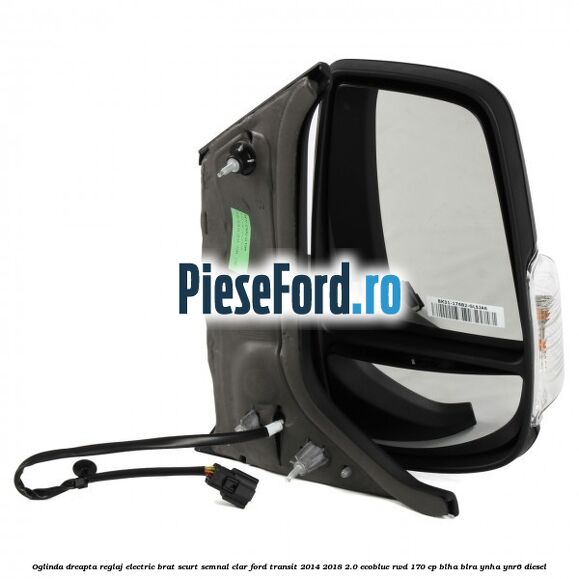 Oglinda dreapta reglaj electric brat scurt semnal clar Ford Transit 2014-2018 2.0 EcoBlue RWD 170 cp Oglinda dreapta reglaj electric brat scurt semnal clar Ford Transit 2014-2018 2.0 EcoBlue RWD 170 cp BLHA, BLRA, YNHA, YNR6 diesel