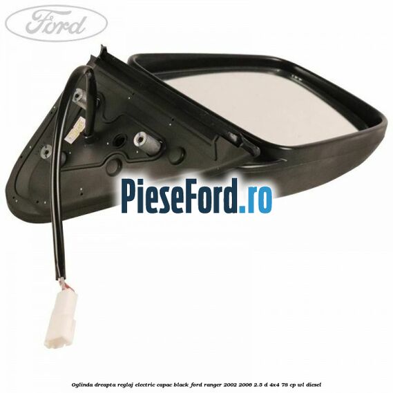 Oglinda dreapta reglaj electric capac black Ford Ranger 2002-2006 2.5 D 4x4 78 cp WL diesel