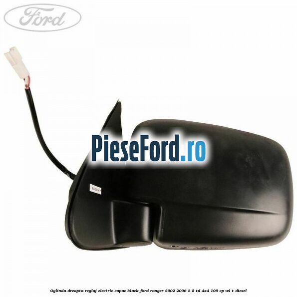 Oglinda dreapta reglaj electric capac black Ford Ranger 2002-2006 2.5 TD 4x4 109 cp WL-T diesel