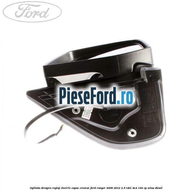 Oglinda dreapta reglaj electric capac cromat Ford Ranger 2006-2012 2.5 TDCi 4x4 143 cp WLAA diesel