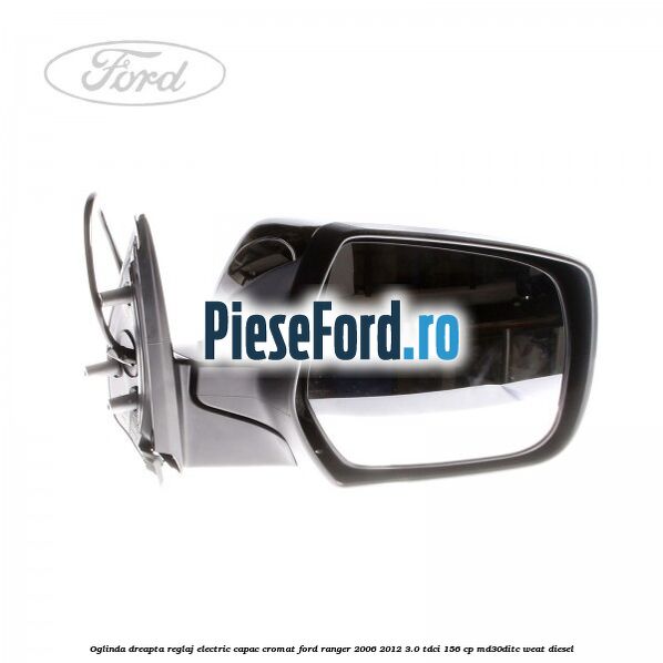 Oglinda dreapta reglaj electric capac cromat Ford Ranger 2006-2012 3.0 TDCi 156 cp MD30DITC, WEAT diesel