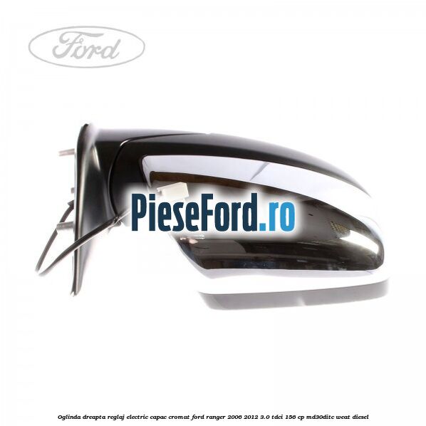 Oglinda dreapta reglaj electric capac cromat Ford Ranger 2006-2012 3.0 TDCi 156 cp MD30DITC, WEAT diesel