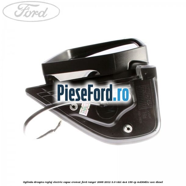 Oglinda dreapta reglaj electric capac cromat Ford Ranger 2006-2012 3.0 TDCi 4x4 156 cp MD30DITC, WEC diesel