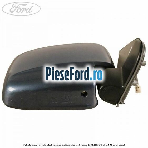 Oglinda dreapta reglaj electric capac medium blue Ford Ranger 2002-2006 2.5 D 4x4 78 cp WL diesel
