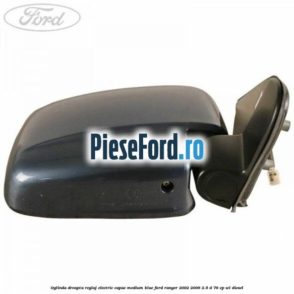 Oglinda dreapta reglaj electric capac medium blue Ford Ranger 2002-2006 2.5 D 78 cp Oglinda dreapta reglaj electric capac medium blue Ford Ranger 2002-2006 2.5 D 78 cp WL diesel