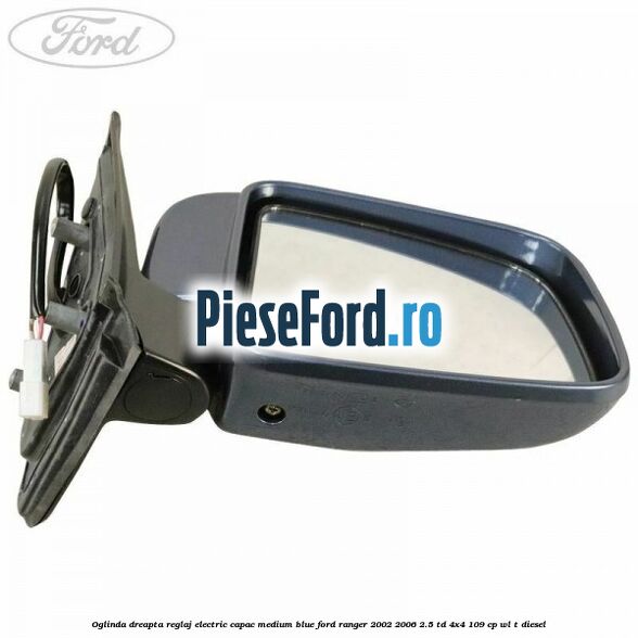 Oglinda dreapta reglaj electric capac medium blue Ford Ranger 2002-2006 2.5 TD 4x4 109 cp WL-T diesel