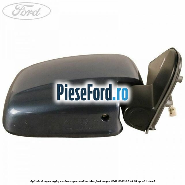 Oglinda dreapta reglaj electric capac medium blue Ford Ranger 2002-2006 2.5 TD 84 cp WL-T diesel