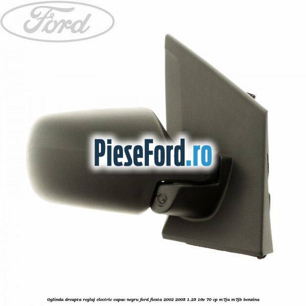 Oglinda dreapta reglaj electric capac negru Ford Fiesta 2002-2005 1.25 16V 70 cp Oglinda dreapta reglaj electric capac negru Ford Fiesta 2002-2005 1.25 16V 70 cp M7JA, M7JB benzina