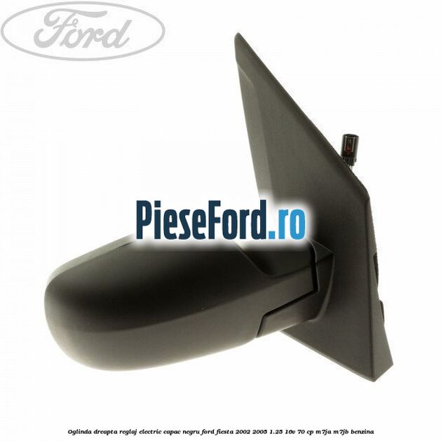 Oglinda dreapta reglaj electric capac negru Ford Fiesta 2002-2005 1.25 16V 70 cp Oglinda dreapta reglaj electric capac negru Ford Fiesta 2002-2005 1.25 16V 70 cp M7JA, M7JB benzina