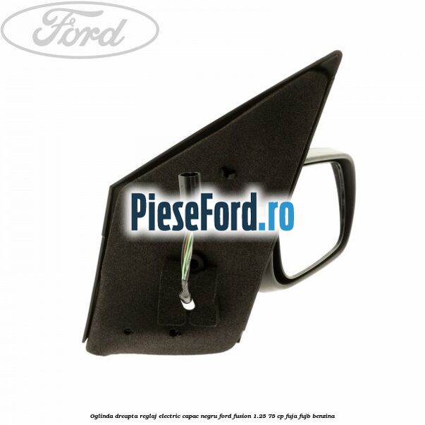 Oglinda dreapta reglaj electric capac negru Ford Fusion 1.25 75 cp FUJA, FUJB benzina