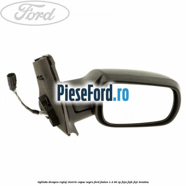 Oglinda dreapta reglaj electric capac negru Ford Fusion 1.4 80 cp FXJA, FXJB, FXJC benzina