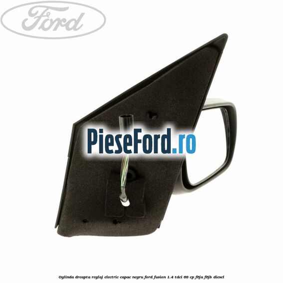 Oglinda dreapta reglaj electric capac negru Ford Fusion 1.4 TDCi 68 cp F6JA, F6JB diesel