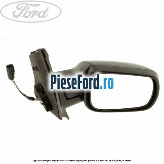 Oglinda dreapta reglaj electric capac negru Ford Fusion 1.6 TDCi 90 cp Oglinda dreapta reglaj electric capac negru Ford Fusion 1.6 TDCi 90 cp HHJA, HHJB diesel