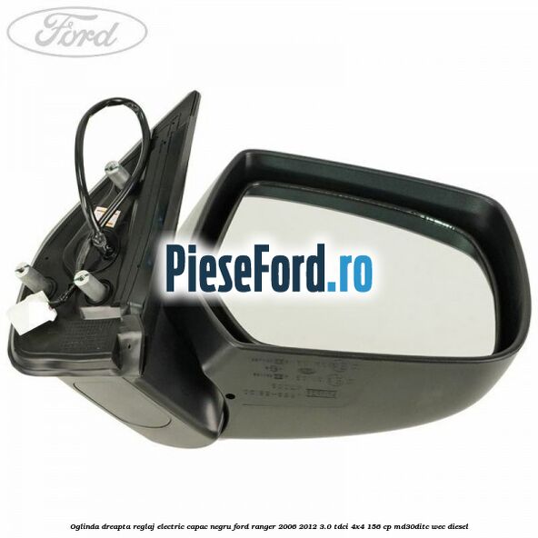 Oglinda dreapta reglaj electric capac negru Ford Ranger 2006-2012 3.0 TDCi 4x4 156 cp Oglinda dreapta reglaj electric capac negru Ford Ranger 2006-2012 3.0 TDCi 4x4 156 cp MD30DITC, WEC diesel