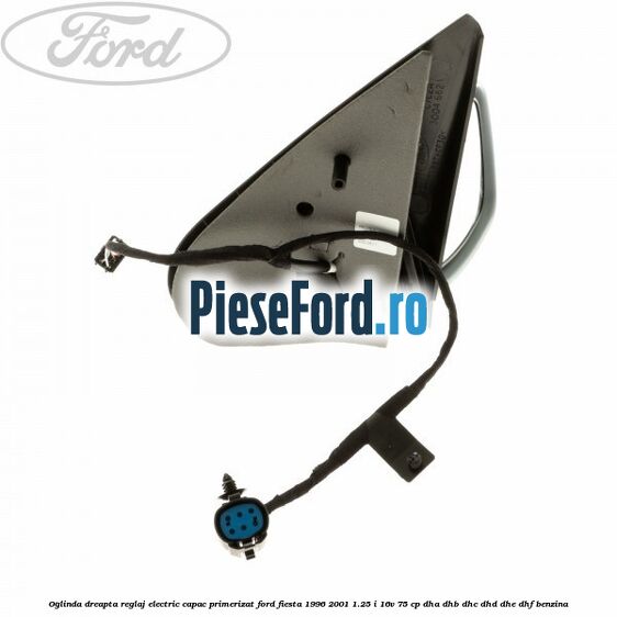 Oglinda dreapta reglaj electric capac primerizat Ford Fiesta 1996-2001 1.25 i 16V 75 cp DHA, DHB, DHC, DHD, DHE, DHF benzina