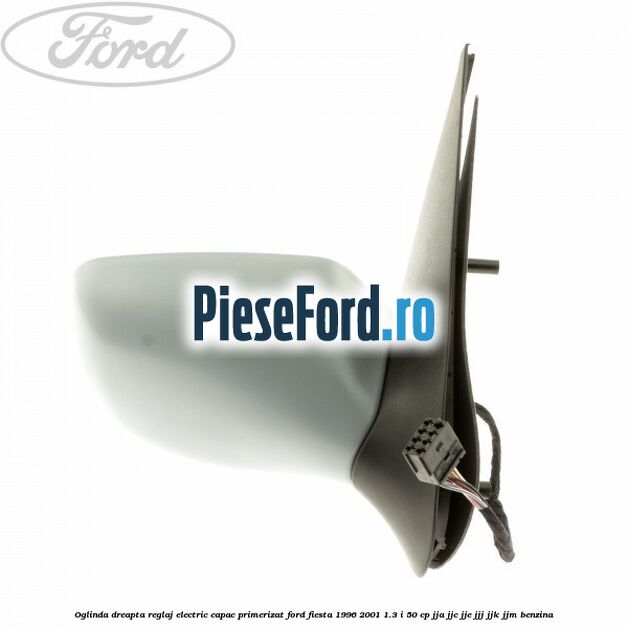 Oglinda dreapta reglaj electric capac primerizat Ford Fiesta 1996-2001 1.3 i 50 cp Oglinda dreapta reglaj electric capac primerizat Ford Fiesta 1996-2001 1.3 i 50 cp JJA, JJC, JJE, JJJ, JJK, JJM benzina