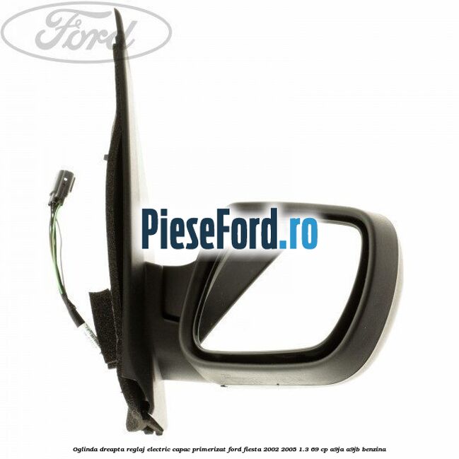 Oglinda dreapta reglaj electric capac primerizat Ford Fiesta 2002-2005 1.3 69 cp A9JA, A9JB benzina