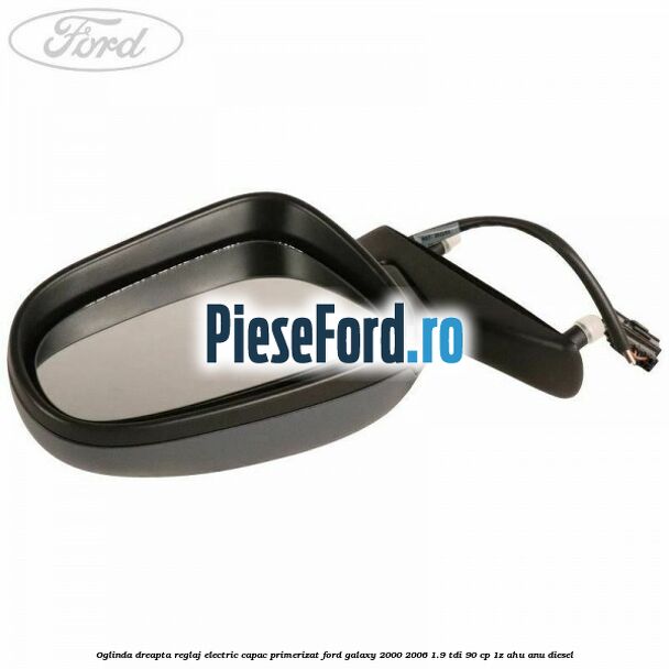 Oglinda dreapta reglaj electric capac primerizat Ford Galaxy 2000-2006 1.9 TDI 90 cp 1Z, AHU, ANU diesel