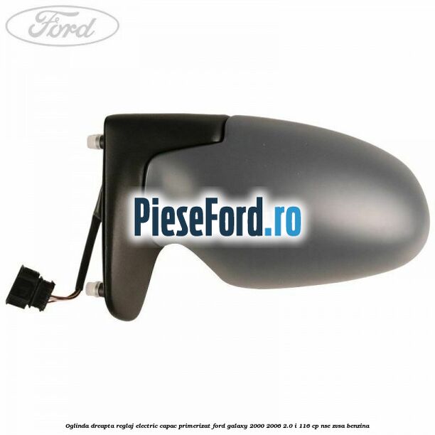 Oglinda dreapta reglaj electric capac primerizat Ford Galaxy 2000-2006 2.0 i 116 cp NSE, ZVSA benzina