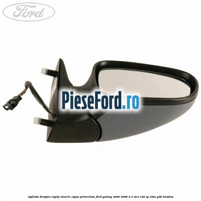 Oglinda dreapta reglaj electric capac primerizat Ford Galaxy 2000-2006 2.3 4x4 145 cp E5SA, Y5B benzina