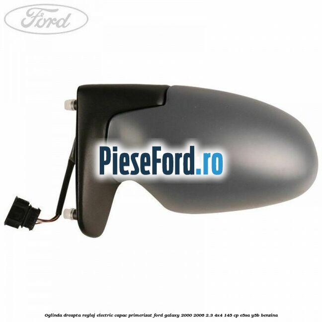 Oglinda dreapta reglaj electric capac primerizat Ford Galaxy 2000-2006 2.3 4x4 145 cp E5SA, Y5B benzina