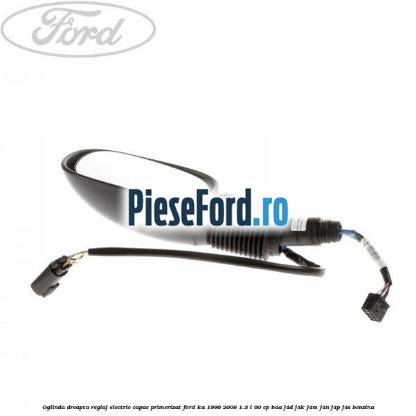 Oglinda dreapta reglaj electric capac primerizat Ford Ka 1996-2008 1.3 i 60 cp BAA, J4D, J4K, J4M, J4N, J4P, J4S benzina