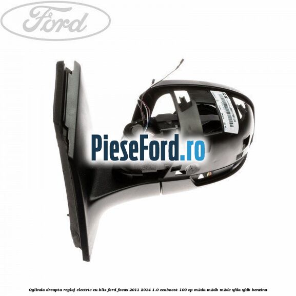 Oglinda dreapta reglaj electric cu BLIS Ford Focus 2011-2014 1.0 EcoBoost 100 cp Oglinda dreapta reglaj electric cu BLIS Ford Focus 2011-2014 1.0 EcoBoost 100 cp M2DA, M2DB, M2DC, SFDA, SFDB benzina