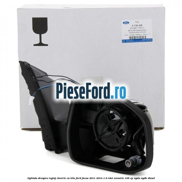 Oglinda dreapta reglaj electric cu BLIS Ford Focus 2011-2014 1.6 TDCi ECOnetic 105 cp Oglinda dreapta reglaj electric cu BLIS Ford Focus 2011-2014 1.6 TDCi ECOnetic 105 cp NGDA, NGDB diesel