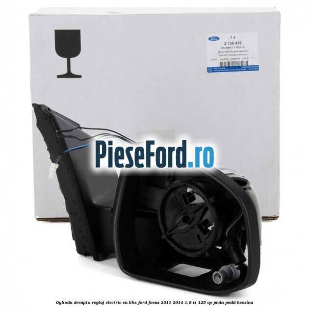 Oglinda dreapta reglaj electric cu BLIS Ford Focus 2011-2014 1.6 Ti 125 cp PNDA, PNDD benzina