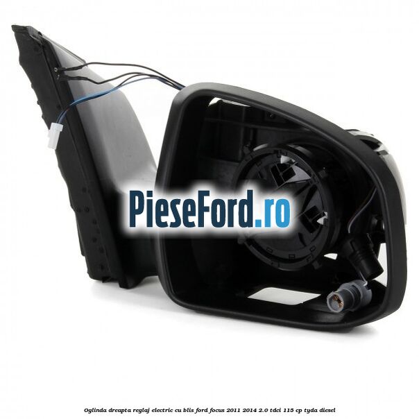 Oglinda dreapta reglaj electric cu BLIS Ford Focus 2011-2014 2.0 TDCi 115 cp Oglinda dreapta reglaj electric cu BLIS Ford Focus 2011-2014 2.0 TDCi 115 cp TYDA diesel