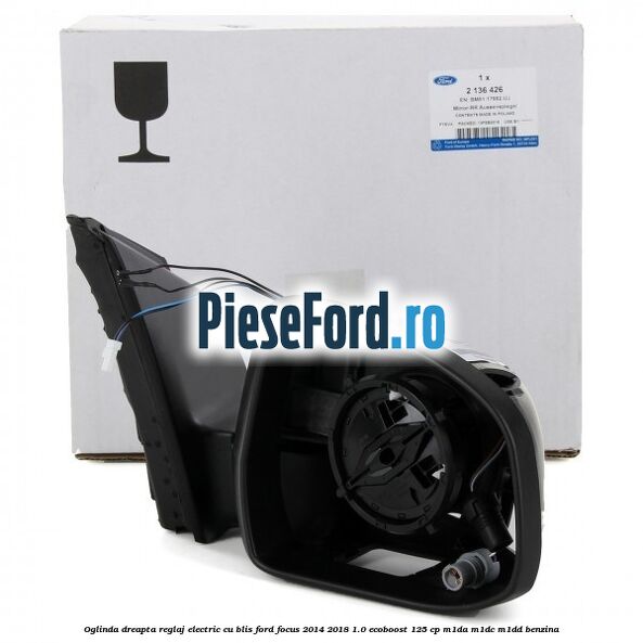Oglinda dreapta reglaj electric cu BLIS Ford Focus 2014-2018 1.0 EcoBoost 125 cp M1DA, M1DC, M1DD benzina