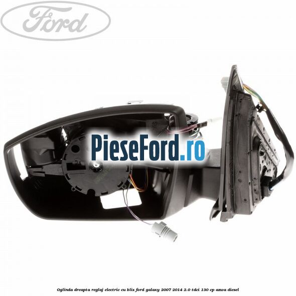 Oglinda dreapta reglaj electric cu BLIS Ford Galaxy 2007-2014 2.0 TDCi 130 cp Oglinda dreapta reglaj electric cu BLIS Ford Galaxy 2007-2014 2.0 TDCi 130 cp AZWA diesel