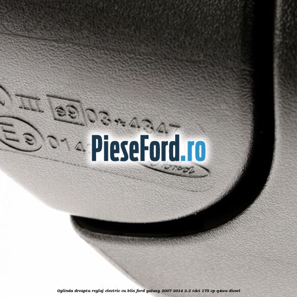 Oglinda dreapta reglaj electric cu BLIS Ford Galaxy 2007-2014 2.2 TDCi 175 cp Q4WA diesel