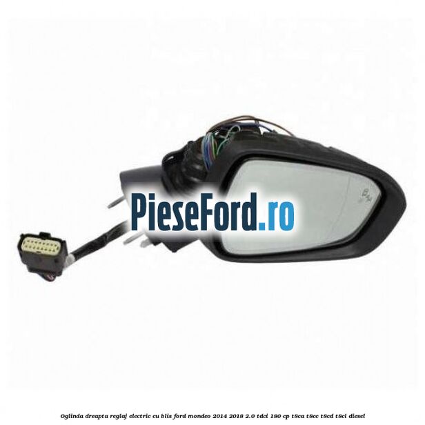 Oglinda dreapta reglaj electric cu BLIS Ford Mondeo 2014-2018 2.0 TDCi 180 cp T8CA, T8CC, T8CD, T8CL diesel