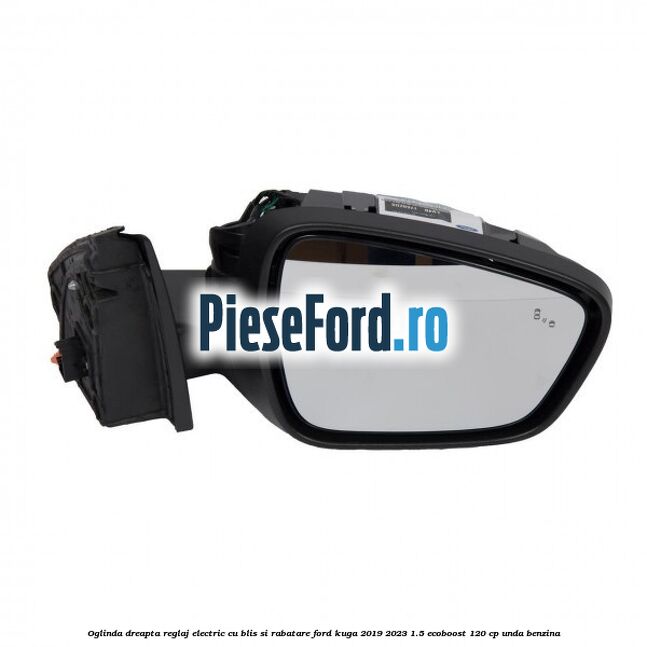 Oglinda dreapta reglaj electric cu BLIS si rabatare Ford Kuga 2019-2023 1.5 EcoBoost 120 cp UNDA benzina
