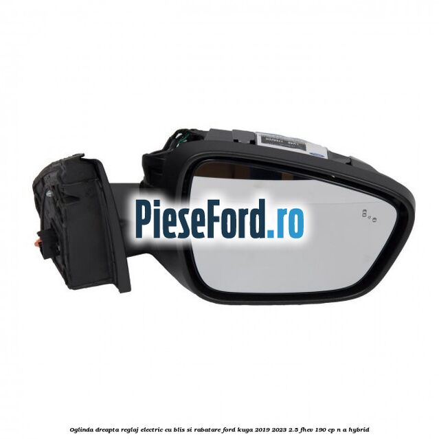 Oglinda dreapta reglaj electric cu BLIS si rabatare Ford Kuga 2019-2023 2.5 FHEV 190 cp n/a hybrid