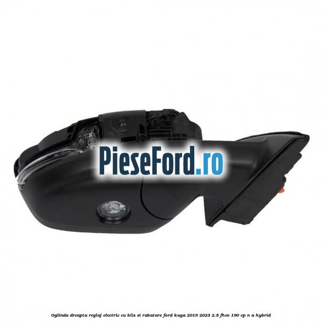 Oglinda dreapta reglaj electric cu BLIS si rabatare Ford Kuga 2019-2023 2.5 FHEV 190 cp Oglinda dreapta reglaj electric cu BLIS si rabatare Ford Kuga 2019-2023 2.5 FHEV 190 cp n/a hybrid